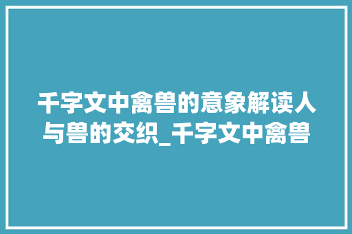 千字文中禽兽的意象解读人与兽的交织_千字文中禽兽的意思是