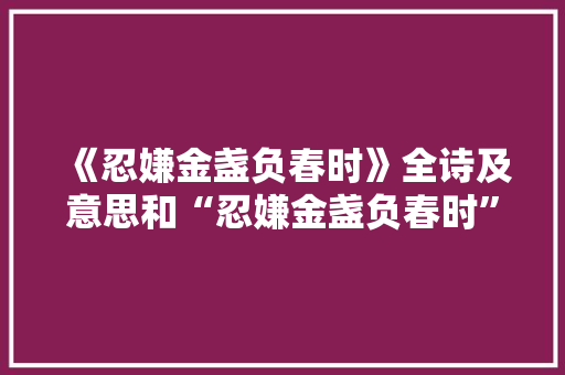 《忍嫌金盏负春时》全诗及意思和“忍嫌金盏负春时”的拼音注释