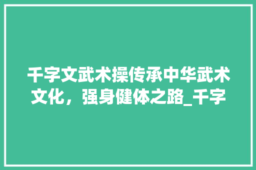 千字文武术操传承中华武术文化，强身健体之路_千字文武术操的意思