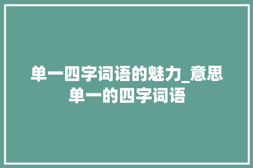 单一四字词语的魅力_意思单一的四字词语