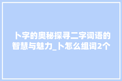 卜字的奥秘探寻二字词语的智慧与魅力_卜怎么组词2个字的意思