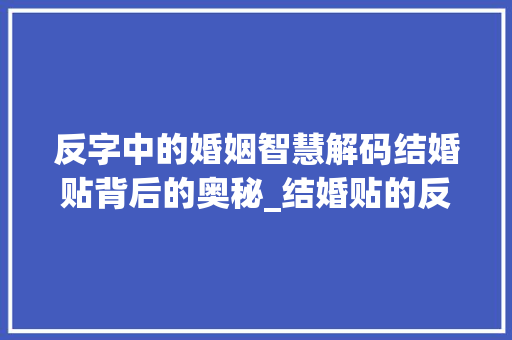反字中的婚姻智慧解码结婚贴背后的奥秘_结婚贴的反字是什么意思