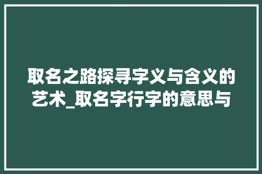 取名之路探寻字义与含义的艺术_取名字行字的意思与含义