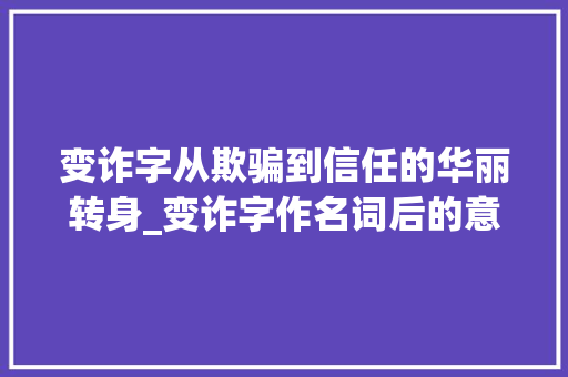 变诈字从欺骗到信任的华丽转身_变诈字作名词后的意思