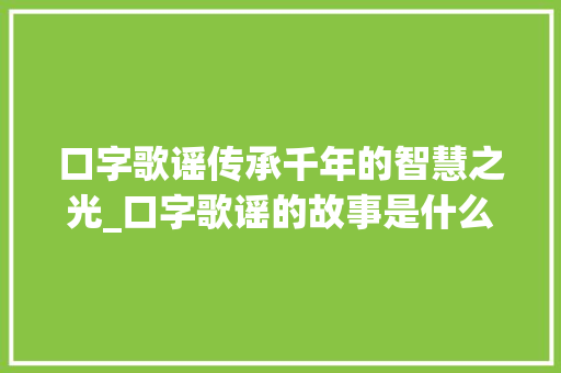 口字歌谣传承千年的智慧之光_口字歌谣的故事是什么意思