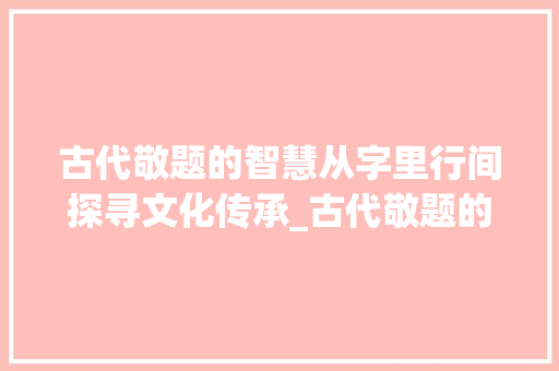古代敬题的智慧从字里行间探寻文化传承_古代敬题的意思是什么字