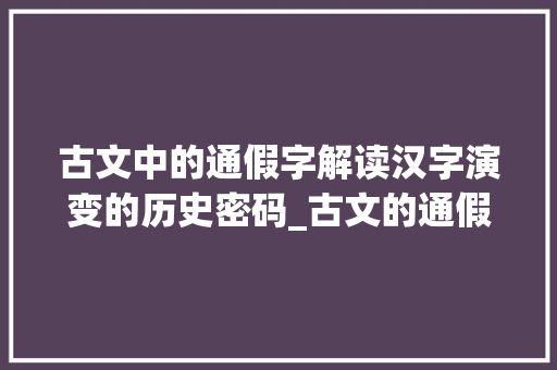 古文中的通假字解读汉字演变的历史密码_古文的通假字是什么意思