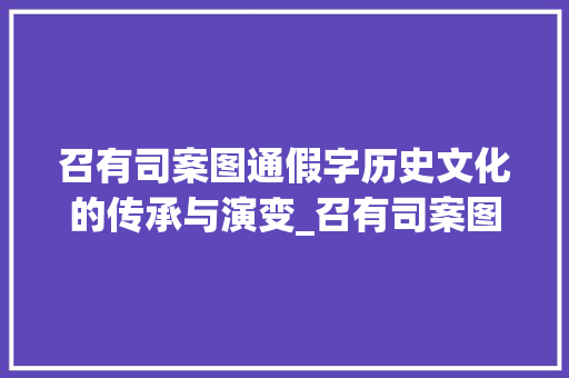 召有司案图通假字历史文化的传承与演变_召有司案图通假字的意思