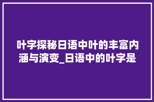 叶字探秘日语中叶的丰富内涵与演变_日语中的叶字是什么意思