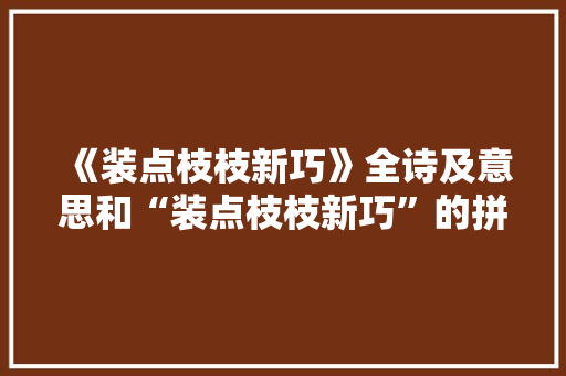 《装点枝枝新巧》全诗及意思和“装点枝枝新巧”的拼音注释