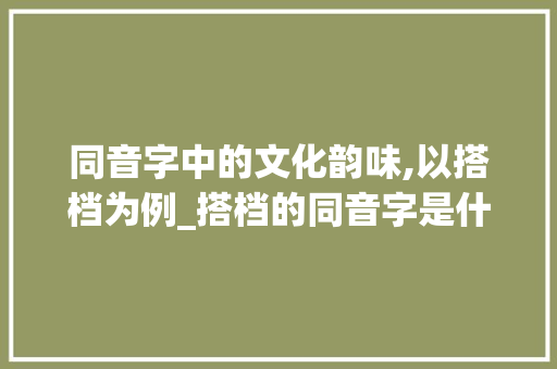 同音字中的文化韵味,以搭档为例_搭档的同音字是什么意思