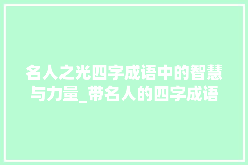名人之光四字成语中的智慧与力量_带名人的四字成语及意思
