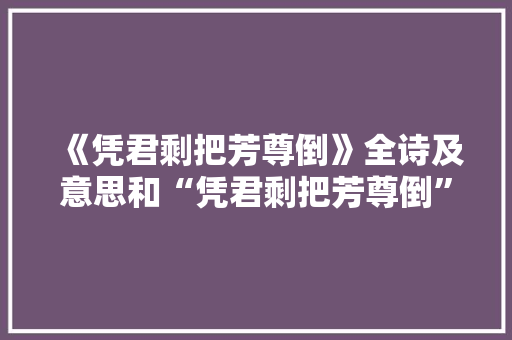 《凭君剩把芳尊倒》全诗及意思和“凭君剩把芳尊倒”的拼音注释