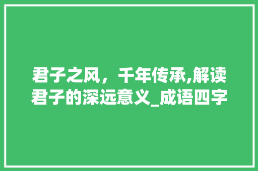 君子之风，千年传承,解读君子的深远意义_成语四字词语君子的意思