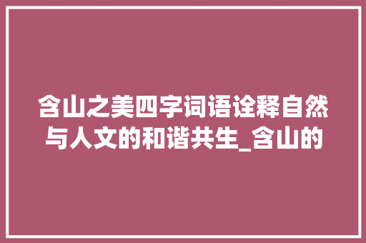 含山之美四字词语诠释自然与人文的和谐共生_含山的四字词语意思