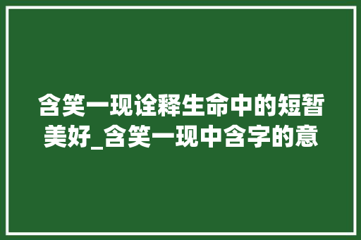 含笑一现诠释生命中的短暂美好_含笑一现中含字的意思