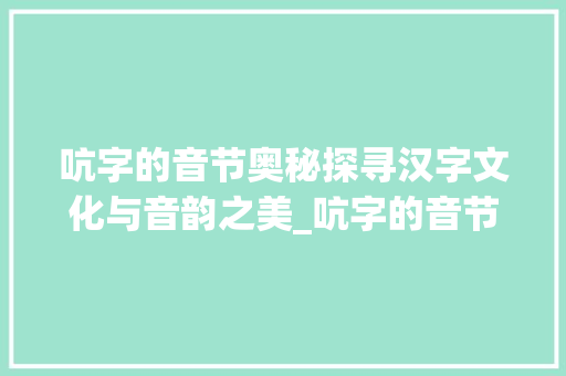 吭字的音节奥秘探寻汉字文化与音韵之美_吭字的音节是什么意思啊