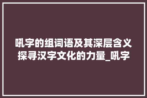吼字的组词语及其深层含义探寻汉字文化的力量_吼字的组词语是什么意思