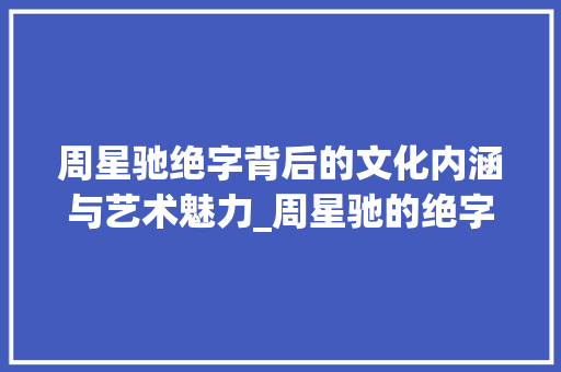 周星驰绝字背后的文化内涵与艺术魅力_周星驰的绝字什么意思啊