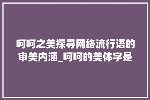 呵呵之美探寻网络流行语的审美内涵_呵呵的美体字是什么意思