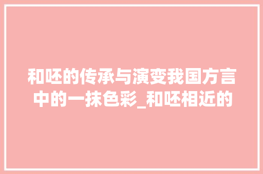 和呸的传承与演变我国方言中的一抹色彩_和呸相近的意思是什么字