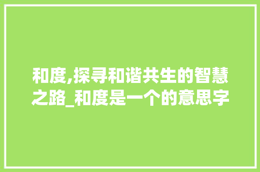 和度,探寻和谐共生的智慧之路_和度是一个的意思字