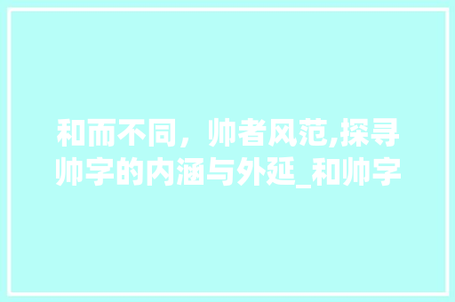 和而不同，帅者风范,探寻帅字的内涵与外延_和帅字一样的意思的词