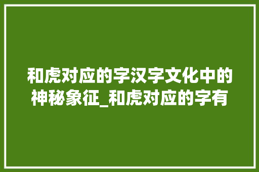和虎对应的字汉字文化中的神秘象征_和虎对应的字有什么意思