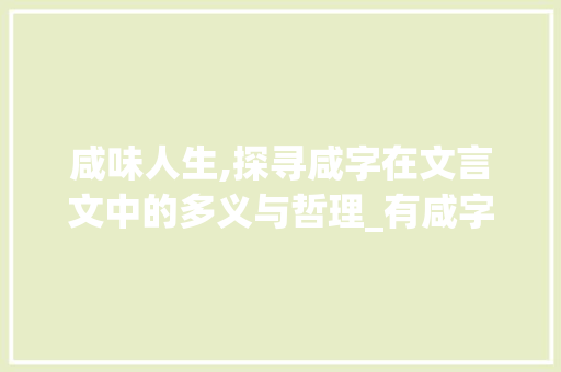咸味人生,探寻咸字在文言文中的多义与哲理_有咸字全部意思的文言文