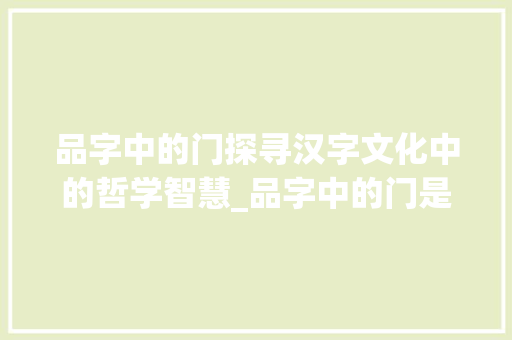 品字中的门探寻汉字文化中的哲学智慧_品字中的门是什么意思