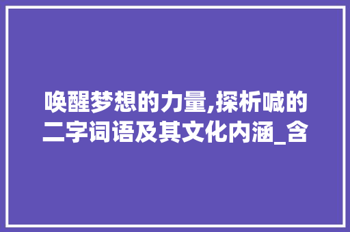 唤醒梦想的力量,探析喊的二字词语及其文化内涵_含有喊的意思的二字词语