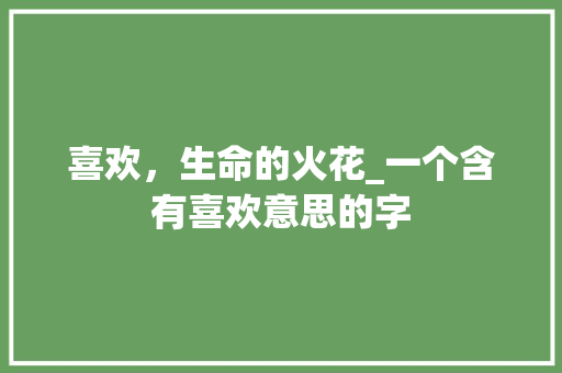 喜欢，生命的火花_一个含有喜欢意思的字