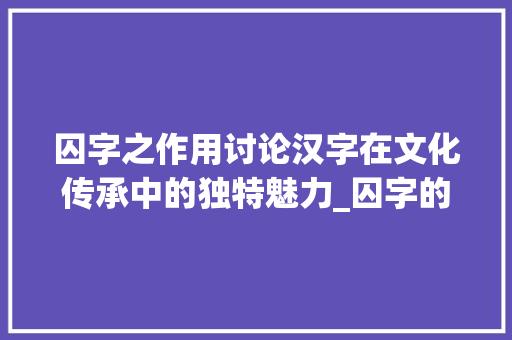 囚字之作用讨论汉字在文化传承中的独特魅力_囚字的作用是什么意思