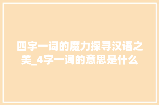 四字一词的魔力探寻汉语之美_4字一词的意思是什么