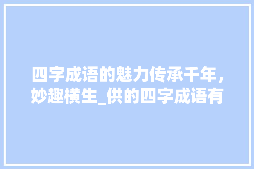 四字成语的魅力传承千年，妙趣横生_供的四字成语有意思