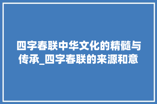 四字春联中华文化的精髓与传承_四字春联的来源和意思是