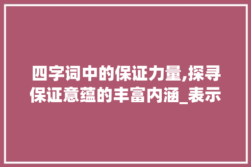 四字词中的保证力量,探寻保证意蕴的丰富内涵_表示保证意思的四字词