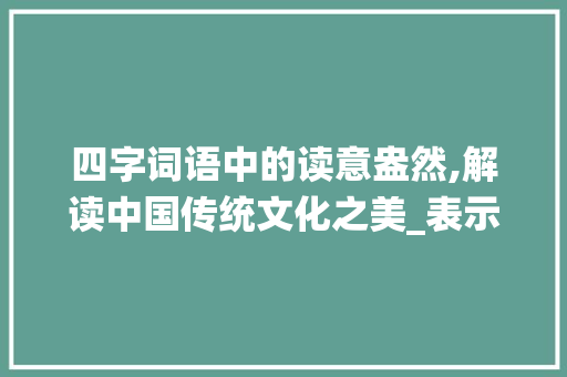 四字词语中的读意盎然,解读中国传统文化之美_表示读的意思的四字词语