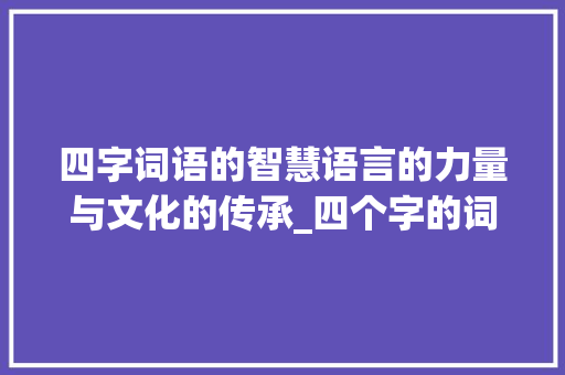 四字词语的智慧语言的力量与文化的传承_四个字的词语看的意思