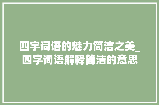 四字词语的魅力简洁之美_四字词语解释简洁的意思