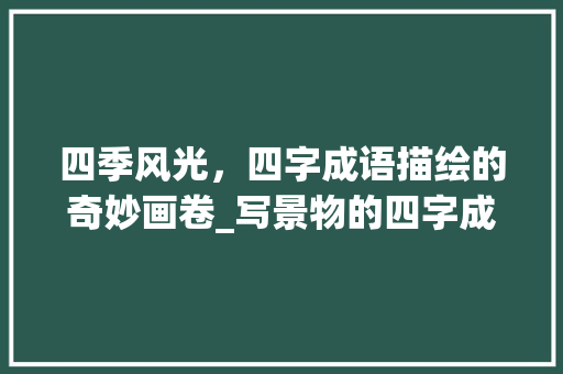 四季风光，四字成语描绘的奇妙画卷_写景物的四字成语意思