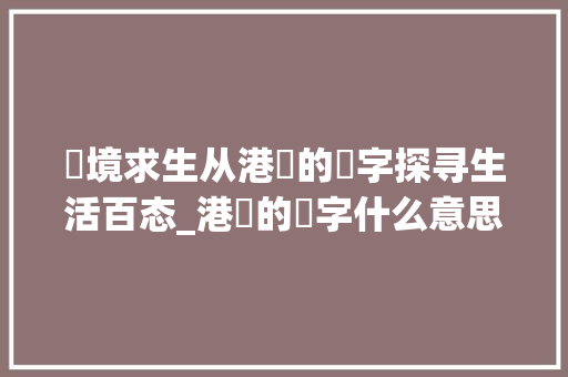 囧境求生从港囧的囧字探寻生活百态_港囧的囧字什么意思 诗词应用