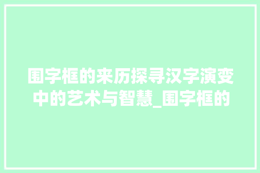 围字框的来历探寻汉字演变中的艺术与智慧_围字框的来历是什么意思