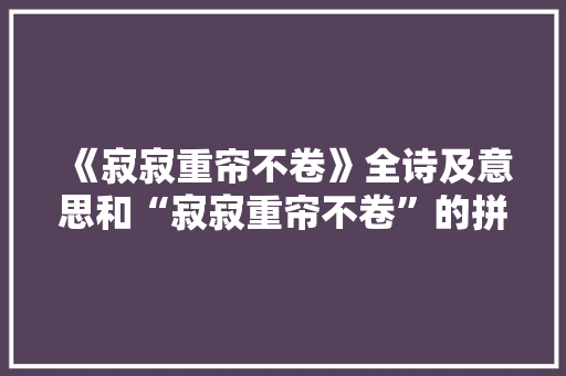 《寂寂重帘不卷》全诗及意思和“寂寂重帘不卷”的拼音注释