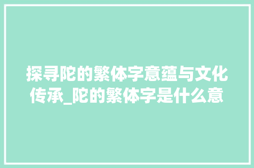 探寻陀的繁体字意蕴与文化传承_陀的繁体字是什么意思