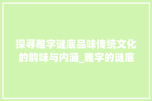 探寻雅字谜底品味传统文化的韵味与内涵_雅字的谜底是什么意思
