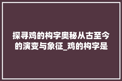探寻鸡的构字奥秘从古至今的演变与象征_鸡的构字是什么意思
