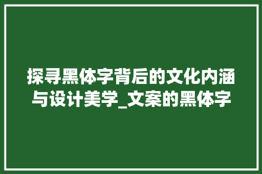 探寻黑体字背后的文化内涵与设计美学_文案的黑体字是什么意思