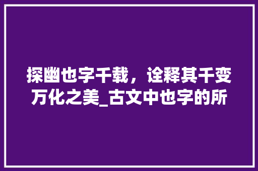 探幽也字千载，诠释其千变万化之美_古文中也字的所有意思