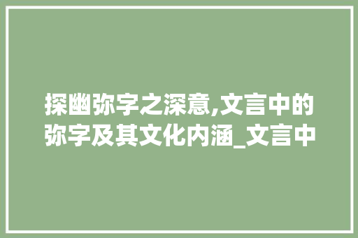探幽弥字之深意,文言中的弥字及其文化内涵_文言中的弥字是什么意思